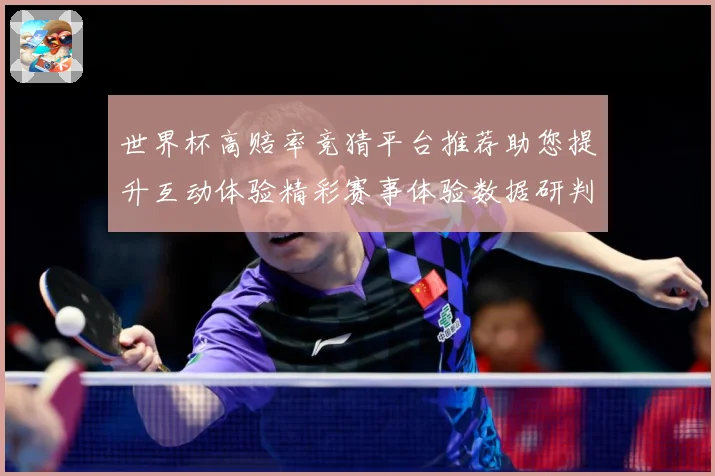 世界杯高赔率竞猜平台推荐助您提升互动体验精彩赛事体验数据研判：最新赛事动态与深度分析