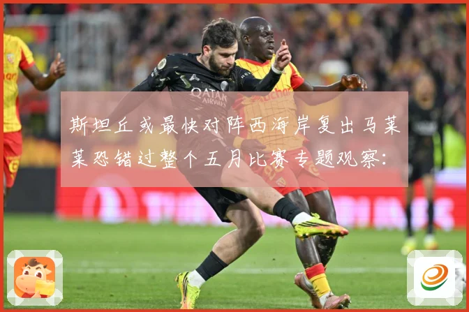 斯坦丘或最快对阵西海岸复出马莱莱恐错过整个五月比赛专题观察：最新赛事动态与深度分析
