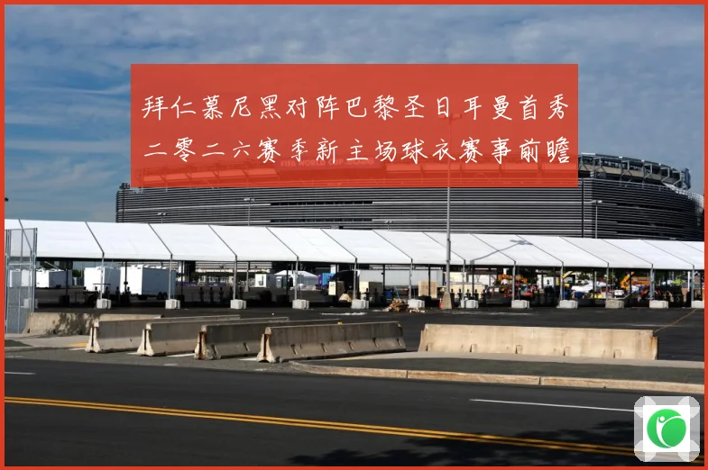 拜仁慕尼黑对阵巴黎圣日耳曼首秀二零二六赛季新主场球衣赛事前瞻：最新赛事动态与深度分析