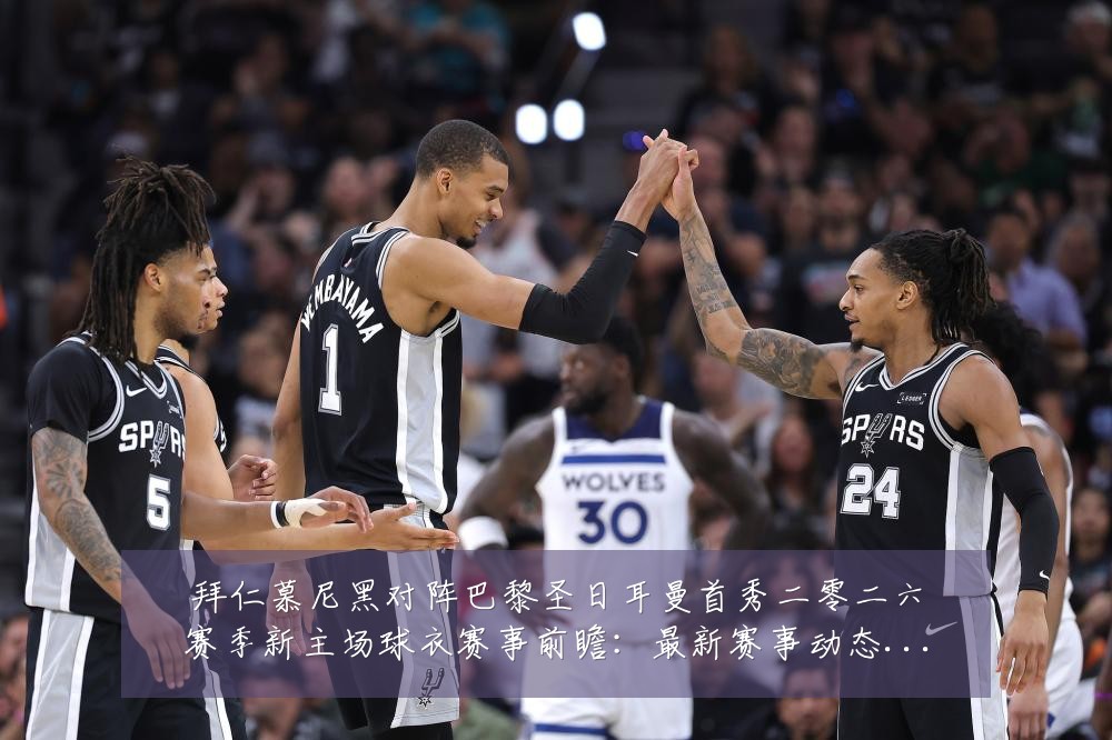 拜仁慕尼黑对阵巴黎圣日耳曼首秀二零二六赛季新主场球衣赛事前瞻:最新赛事动态与深度分析
