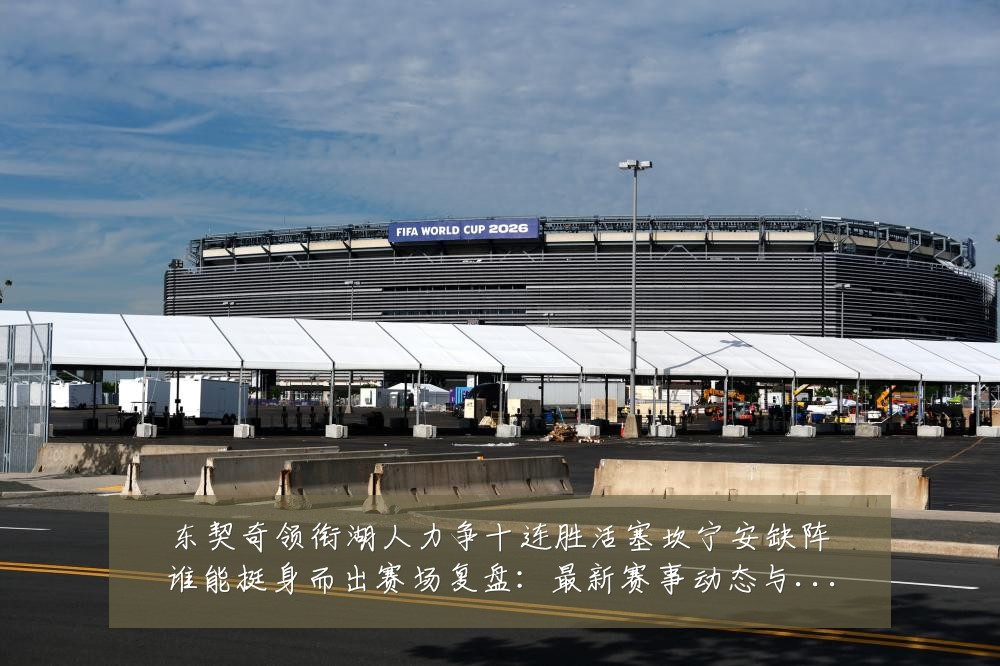 东契奇领衔湖人力争十连胜活塞坎宁安缺阵谁能挺身而出赛场复盘:最新赛事动态与深度分析