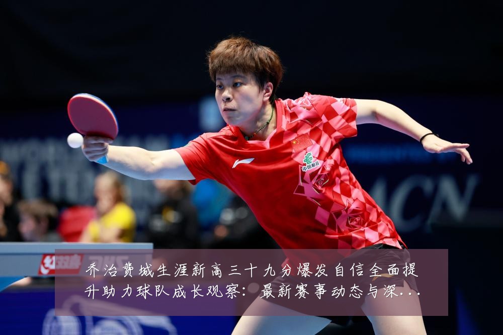 乔治费城生涯新高三十九分爆发自信全面提升助力球队成长观察：最新赛事动态与深度分析
