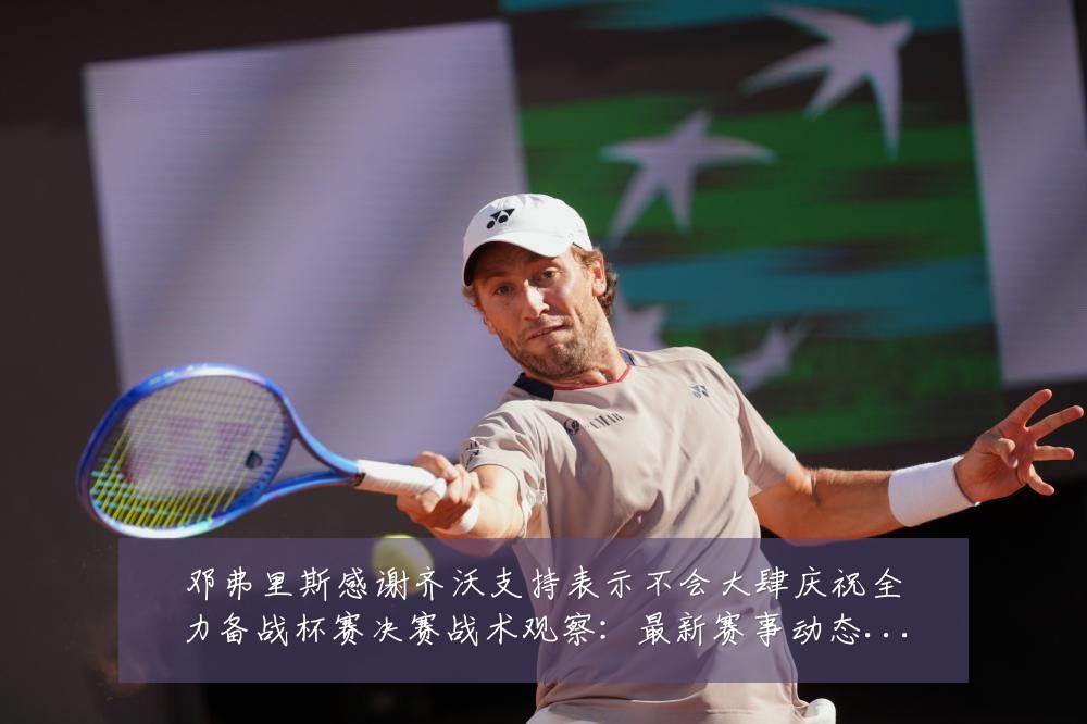 邓弗里斯感谢齐沃支持表示不会大肆庆祝全力备战杯赛决赛战术观察:最新赛事动态与深度分析